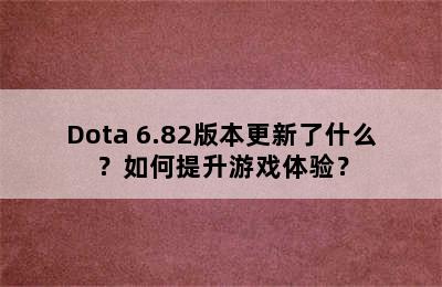 Dota 6.82版本更新了什么？如何提升游戏体验？